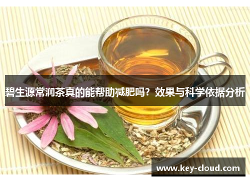 碧生源常润茶真的能帮助减肥吗？效果与科学依据分析